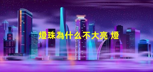 燈珠為什么不大亮 燈珠為什么會被燒掉